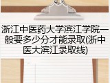 浙江中医药大学滨江学院一般要多少分才能录取(浙中医大滨江录取线)