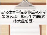 武汉体育学院毕业后就业前景怎么样，毕业生去向(武体就业前景)