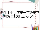 浙江工业大学是一本还是本科第二批(浙工大几本)