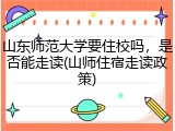 山东师范大学要住校吗，是否能走读(山师住宿走读政策)