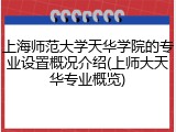 上海师范大学天华学院的专业设置概况介绍(上师大天华专业概览)