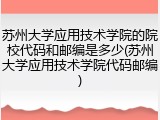 苏州大学应用技术学院的院校代码和邮编是多少(苏州大学应用技术学院代码邮编)