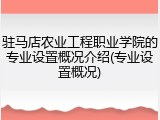 驻马店农业工程职业学院的专业设置概况介绍(专业设置概况)