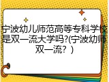 宁波幼儿师范高等专科学校是双一流大学吗?(宁波幼师双一流？)