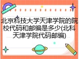 北京科技大学天津学院的院校代码和邮编是多少(北科天津学院代码邮编)