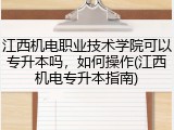 江西机电职业技术学院可以专升本吗，如何操作(江西机电专升本指南)