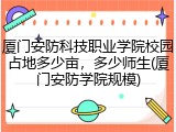 厦门安防科技职业学院校园占地多少亩，多少师生(厦门安防学院规模)