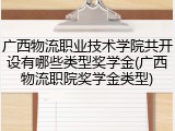广西物流职业技术学院共开设有哪些类型奖学金(广西物流职院奖学金类型)