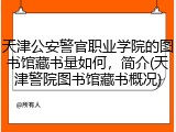 天津公安警官职业学院的图书馆藏书量如何，简介(天津警院图书馆藏书概况)