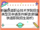 新疆铁道职业技术学院招生类型及申请条件解读(新疆铁道职院招生简析)