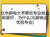 北京邮电大学哪些专业就业前景好，为什么(北邮就业优势专业)