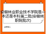安徽林业职业技术学院是一本还是本科第二批(安徽林职院批次)