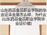 山东药品食品职业学院的毕业证含金量怎么样，为什么(山东药品食品职业学院毕业证价值)