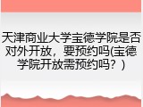 天津商业大学宝德学院是否对外开放，要预约吗(宝德学院开放需预约吗？)