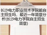 长沙电力职业技术学院能自主招生吗，最近一年简章分析(长沙电力学院自主招生简章)
