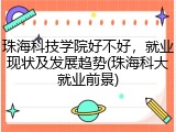 珠海科技学院好不好，就业现状及发展趋势(珠海科大就业前景)