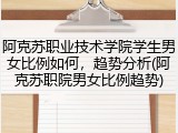 阿克苏职业技术学院学生男女比例如何，趋势分析(阿克苏职院男女比例趋势)