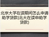 北京大学在读期间怎么申请助学贷款(北大在读申助学贷款)