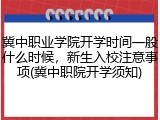 冀中职业学院开学时间一般什么时候，新生入校注意事项(冀中职院开学须知)