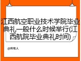 江西航空职业技术学院毕业典礼一般什么时候举行(江西航院毕业典礼时间)