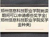 郑州信息科技职业学院就读期间可以申请哪些奖学金(郑州信息科技职业学院奖学金种类)