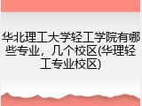 华北理工大学轻工学院有哪些专业，几个校区(华理轻工专业校区)
