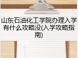 山东石油化工学院办理入学有什么攻略没(入学攻略指南)