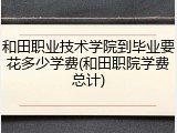 和田职业技术学院到毕业要花多少学费(和田职院学费总计)
