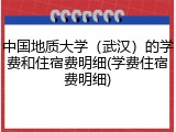 中国地质大学（武汉）的学费和住宿费明细(学费住宿费明细)