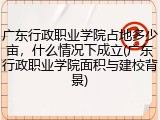 广东行政职业学院占地多少亩，什么情况下成立(广东行政职业学院面积与建校背景)