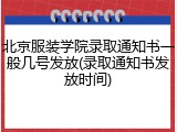 北京服装学院录取通知书一般几号发放(录取通知书发放时间)