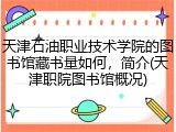 天津石油职业技术学院的图书馆藏书量如何，简介(天津职院图书馆概况)