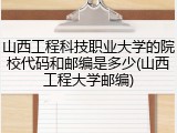 山西工程科技职业大学的院校代码和邮编是多少(山西工程大学邮编)