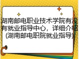 湖南邮电职业技术学院有没有就业指导中心，详细介绍(湖南邮电职院就业指导)