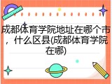 成都体育学院地址在哪个市，什么区县(成都体育学院在哪)