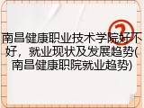 南昌健康职业技术学院好不好，就业现状及发展趋势(南昌健康职院就业趋势)