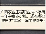 广西农业工程职业技术学院一年学费多少钱，还有哪些费用(广西农工院学费费用)