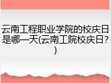 云南工程职业学院的校庆日是哪一天(云南工院校庆日？)