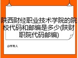 陕西财经职业技术学院的院校代码和邮编是多少(陕财职院代码邮编)