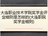 大连职业技术学院奖学金评定细则是怎样的(大连职院奖学金细则)