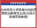 北京师范大学珠海分校的思想政治教育怎么样(北师大珠海思政教育)