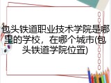 包头铁道职业技术学院是哪里的学校，在哪个城市(包头铁道学院位置)