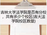 吉林大学法学院是否有分校，共有多少个校区(吉大法学院校区数量)