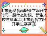 山东药品食品职业学院开学时间一般什么时候，新生入校注意事项(山东药食学院开学注意事项)