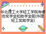 华北理工大学轻工学院有哪些奖学金和助学金呢(华理轻工奖助学金)