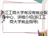 浙江工商大学有没有就业指导中心，详细介绍(浙江工商大学就业指导)