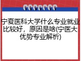 宁夏医科大学什么专业就业比较好，原因是啥(宁医大优势专业解析)