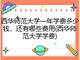 西华师范大学一年学费多少钱，还有哪些费用(西华师范大学学费)