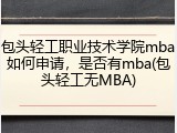 包头轻工职业技术学院mba如何申请，是否有mba(包头轻工无MBA)