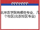 北京农学院有哪些专业，几个校区(北农校区专业)